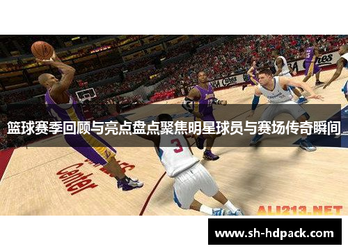 篮球赛季回顾与亮点盘点聚焦明星球员与赛场传奇瞬间