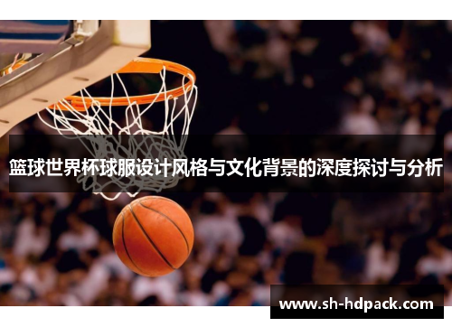 篮球世界杯球服设计风格与文化背景的深度探讨与分析