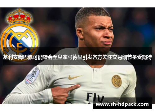 基利安姆巴佩可能转会至皇家马德里引发各方关注交易细节备受期待