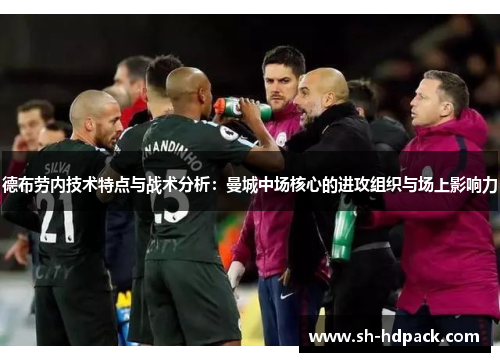 德布劳内技术特点与战术分析：曼城中场核心的进攻组织与场上影响力