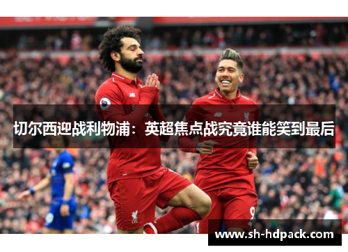 切尔西迎战利物浦：英超焦点战究竟谁能笑到最后