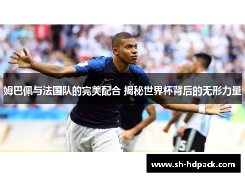 姆巴佩与法国队的完美配合 揭秘世界杯背后的无形力量