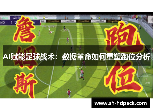 AI赋能足球战术：数据革命如何重塑跑位分析