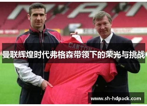 曼联辉煌时代弗格森带领下的荣光与挑战