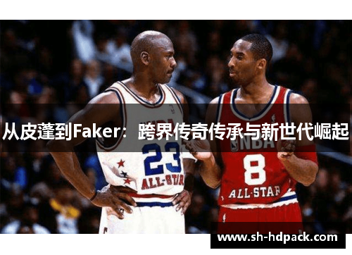 从皮蓬到Faker：跨界传奇传承与新世代崛起