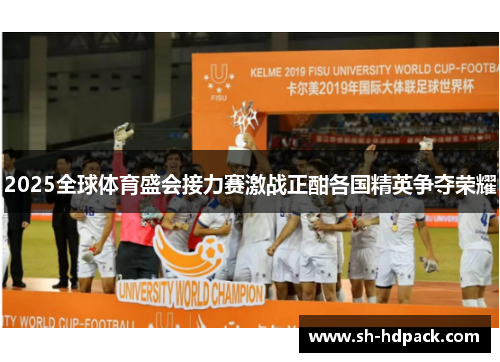 2025全球体育盛会接力赛激战正酣各国精英争夺荣耀