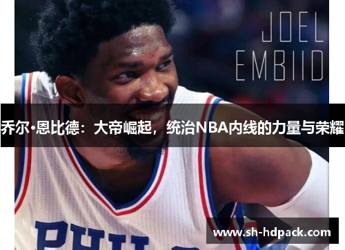 乔尔·恩比德：大帝崛起，统治NBA内线的力量与荣耀