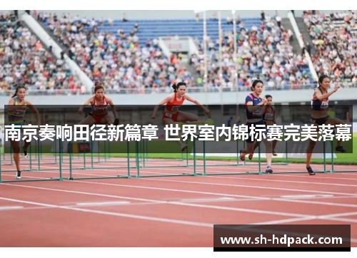 南京奏响田径新篇章 世界室内锦标赛完美落幕