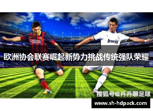 欧洲协会联赛崛起新势力挑战传统强队荣耀