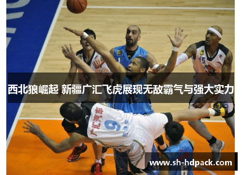 西北狼崛起 新疆广汇飞虎展现无敌霸气与强大实力