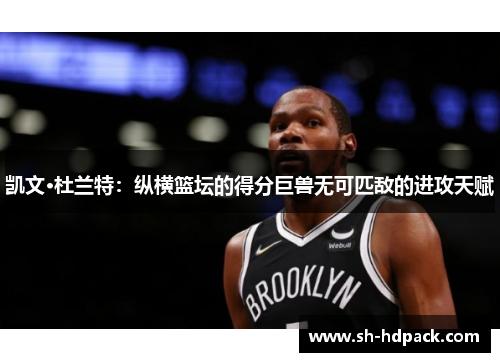 凯文·杜兰特：纵横篮坛的得分巨兽无可匹敌的进攻天赋