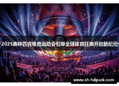 2025奥林匹克电竞运动会引爆全球体育狂潮开启新纪元