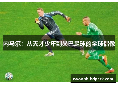 内马尔：从天才少年到桑巴足球的全球偶像