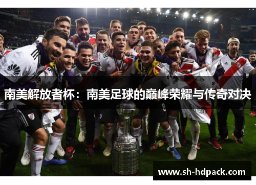 南美解放者杯：南美足球的巅峰荣耀与传奇对决