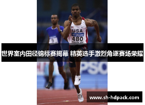 世界室内田径锦标赛揭幕 精英选手激烈角逐赛场荣耀