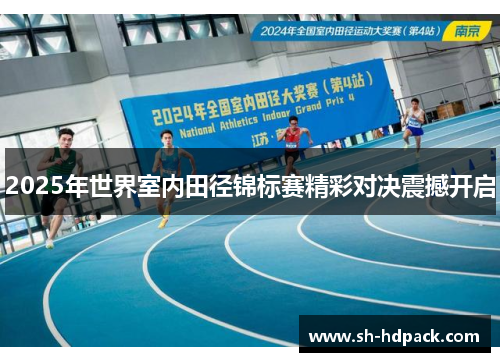 2025年世界室内田径锦标赛精彩对决震撼开启