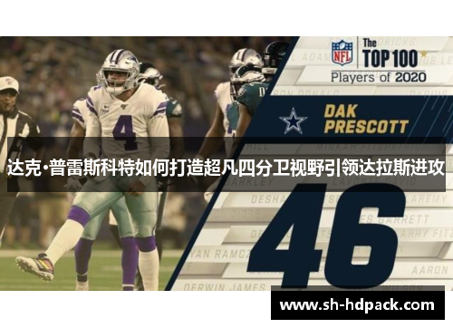 达克·普雷斯科特如何打造超凡四分卫视野引领达拉斯进攻