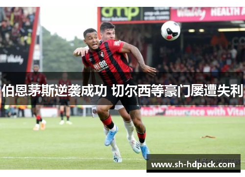 伯恩茅斯逆袭成功 切尔西等豪门屡遭失利
