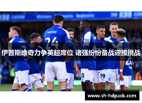 伊普斯维奇力争英超席位 诸强纷纷备战迎接挑战