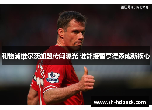 利物浦维尔茨加盟传闻曝光 谁能接替亨德森成新核心