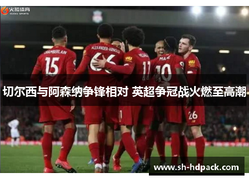 切尔西与阿森纳争锋相对 英超争冠战火燃至高潮