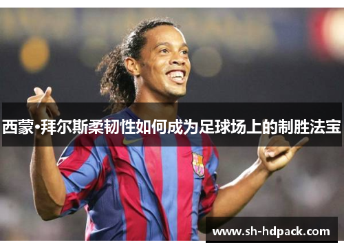 西蒙·拜尔斯柔韧性如何成为足球场上的制胜法宝