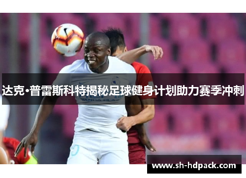 达克·普雷斯科特揭秘足球健身计划助力赛季冲刺