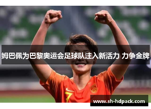 姆巴佩为巴黎奥运会足球队注入新活力 力争金牌