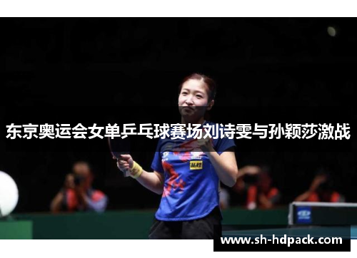 东京奥运会女单乒乓球赛场刘诗雯与孙颖莎激战
