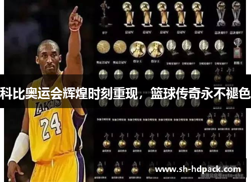 科比奥运会辉煌时刻重现，篮球传奇永不褪色