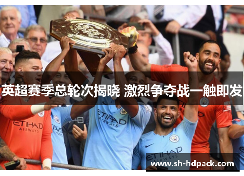 英超赛季总轮次揭晓 激烈争夺战一触即发